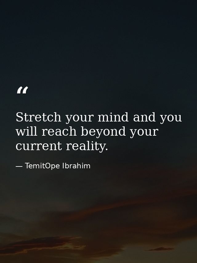 Stretch your mind and you will reach beyond your current reality. — TemitOpe Ibrahim