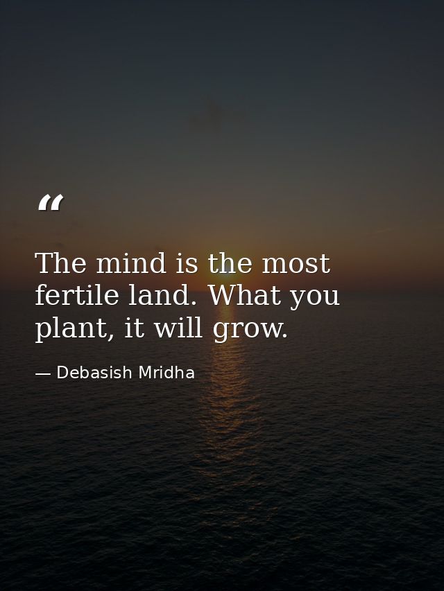 The mind is the most fertile land. What you plant, it will grow. — Debasish Mridha