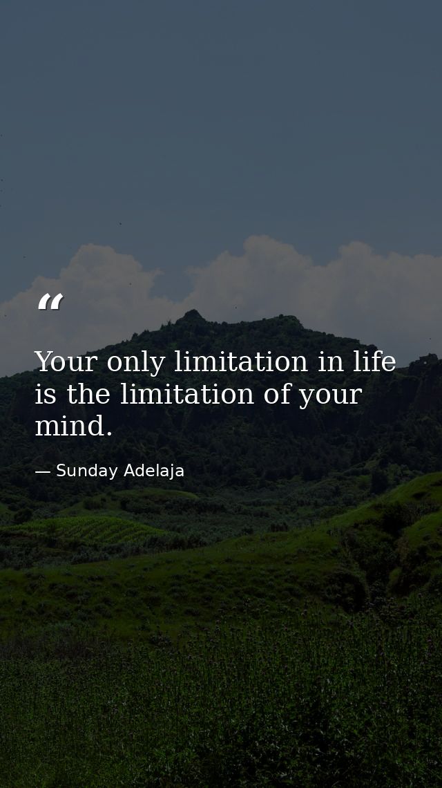 Your only limitation in life is the limitation of your mind. — Sunday Adelaja