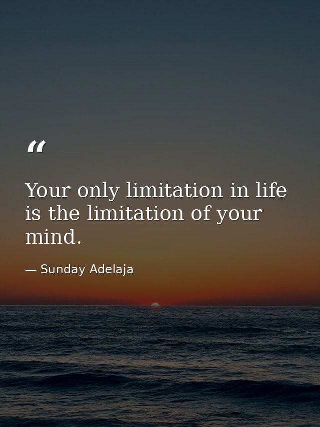 Your only limitation in life is the limitation of your mind. — Sunday Adelaja