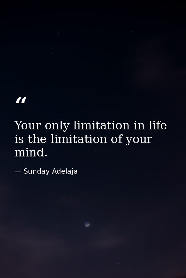 Your only limitation in life is the limitation of your mind. — Sunday Adelaja