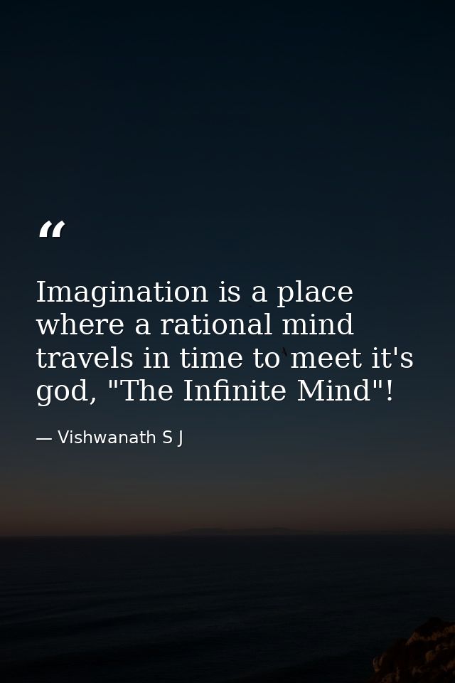 Imagination is a place where a rational mind travels in time to meet it's god, "The Infinite Mind"! — Vishwanath S J