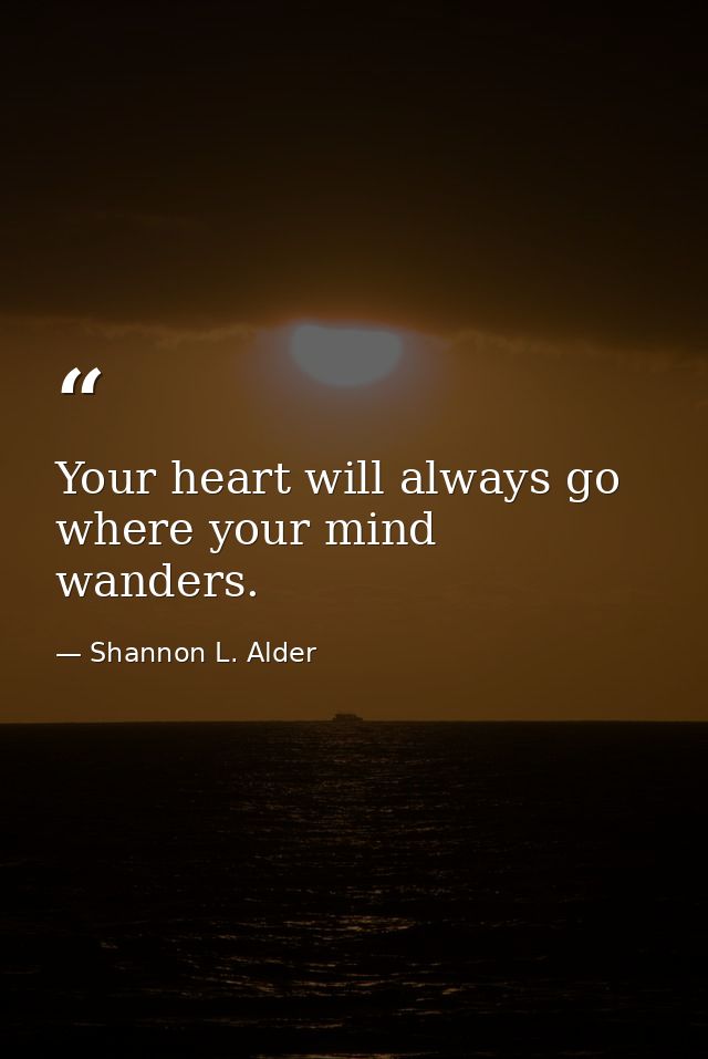 Your heart will always go where your mind wanders. — Shannon L. Alder