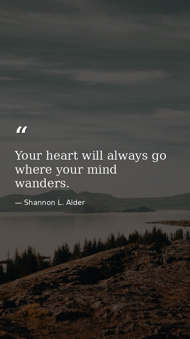 Your heart will always go where your mind wanders. — Shannon L. Alder