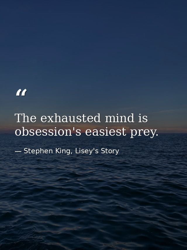 The exhausted mind is obsession's easiest prey. — Stephen King, Lisey's Story
