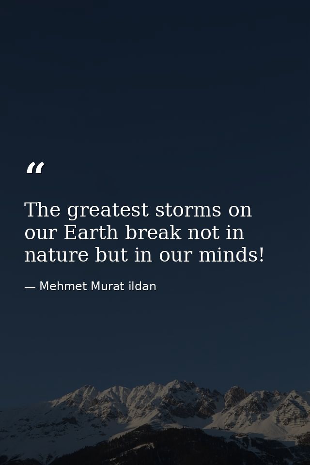 The greatest storms on our Earth break not in nature but in our minds! — Mehmet Murat ildan