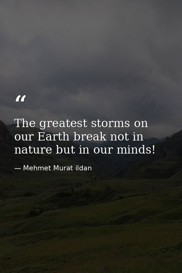 The greatest storms on our Earth break not in nature but in our minds! — Mehmet Murat ildan
