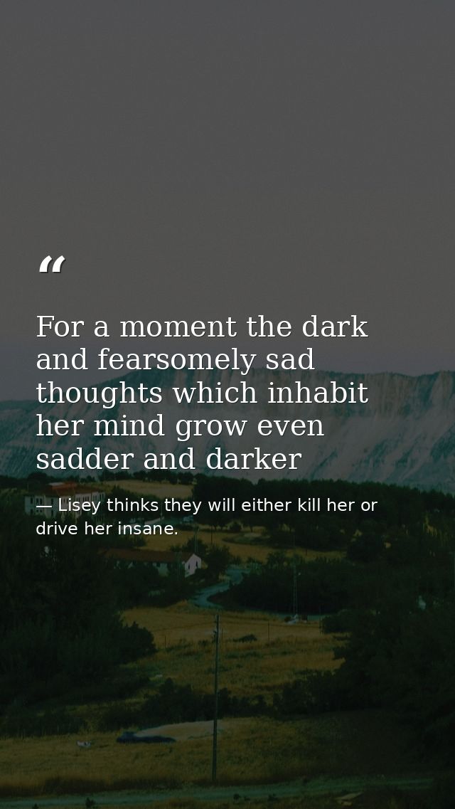 For a moment the dark and fearsomely sad thoughts which inhabit her mind grow even sadder and darker — Lisey thinks they will either kill her or drive her insane.