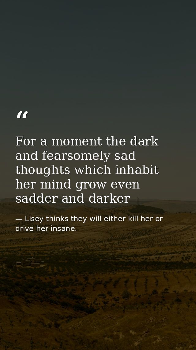 For a moment the dark and fearsomely sad thoughts which inhabit her mind grow even sadder and darker — Lisey thinks they will either kill her or drive her insane.