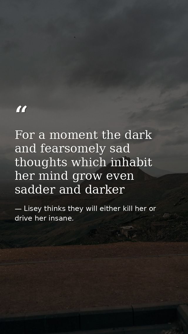 For a moment the dark and fearsomely sad thoughts which inhabit her mind grow even sadder and darker — Lisey thinks they will either kill her or drive her insane.