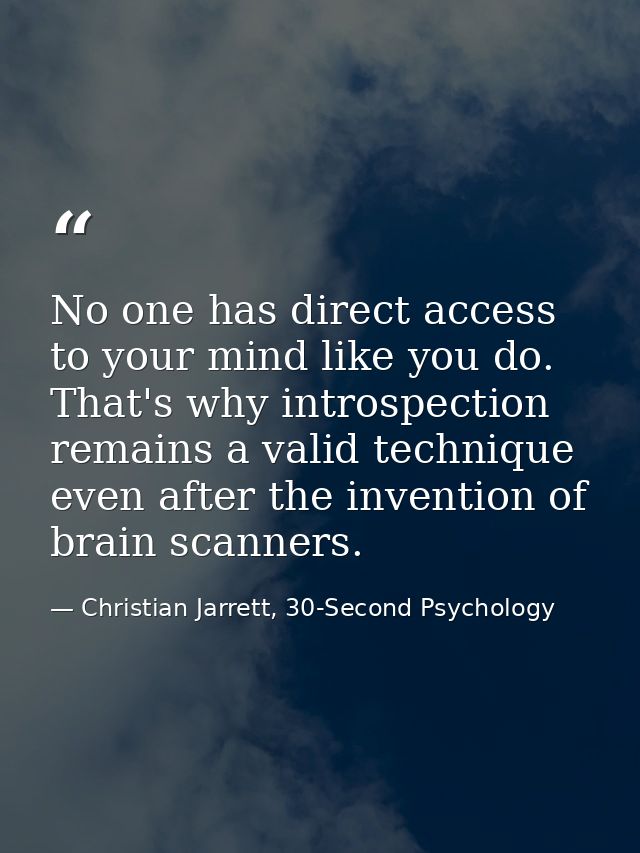 No one has direct access to your mind like you do. That's why introspection remains a valid technique even after the inv — Christian Jarrett, 30-Second Psychology