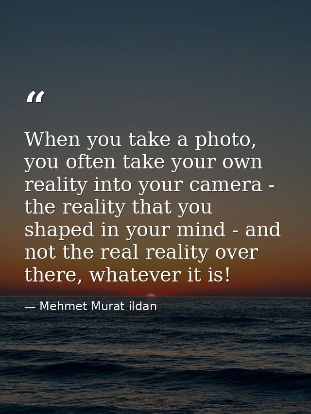 When you take a photo, you often take your own reality into your camera - the reality that you shaped in your mind - and — Mehmet Murat ildan