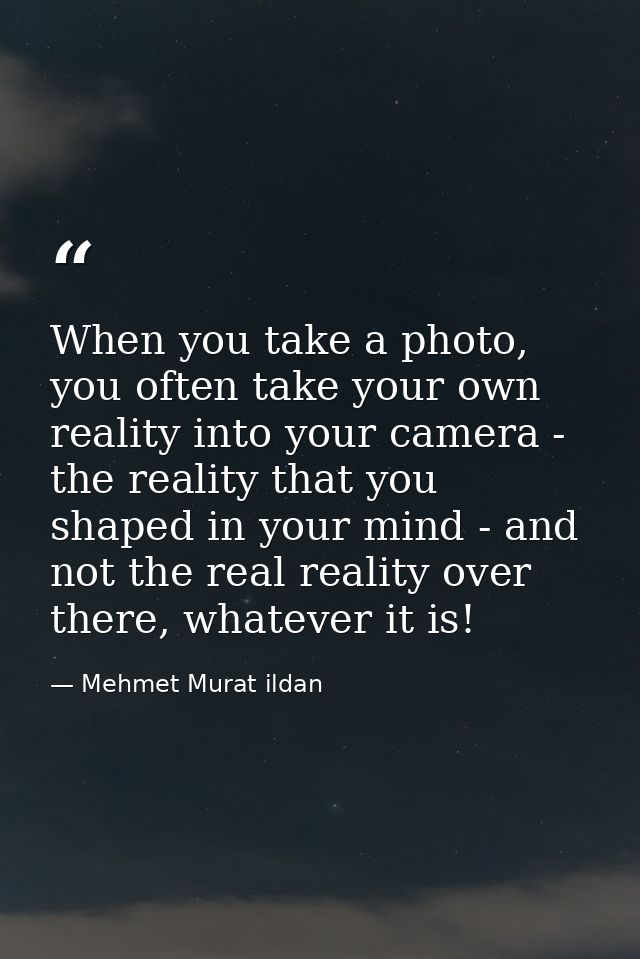 When you take a photo, you often take your own reality into your camera - the reality that you shaped in your mind - and — Mehmet Murat ildan