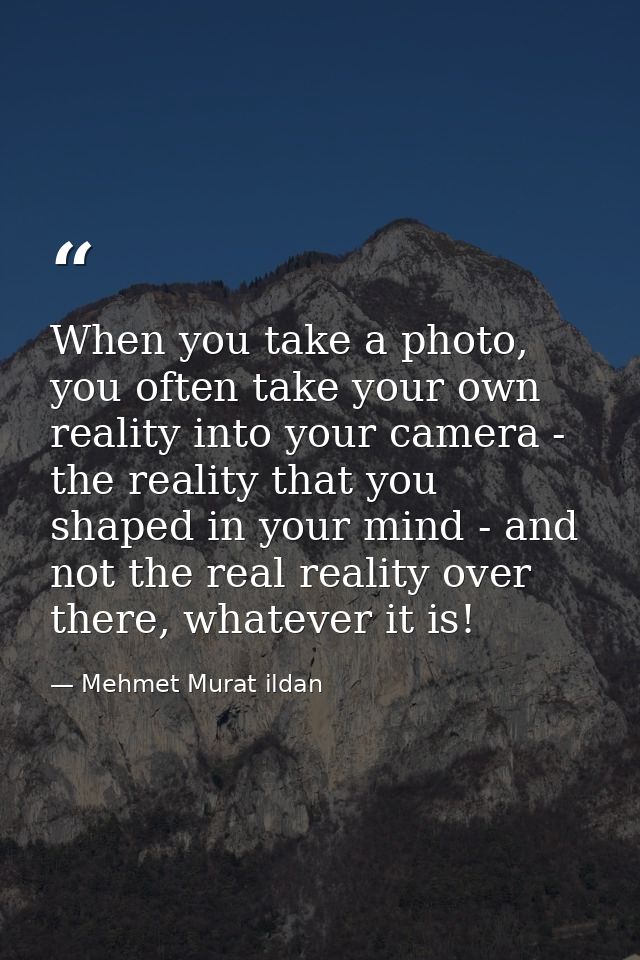 When you take a photo, you often take your own reality into your camera - the reality that you shaped in your mind - and — Mehmet Murat ildan