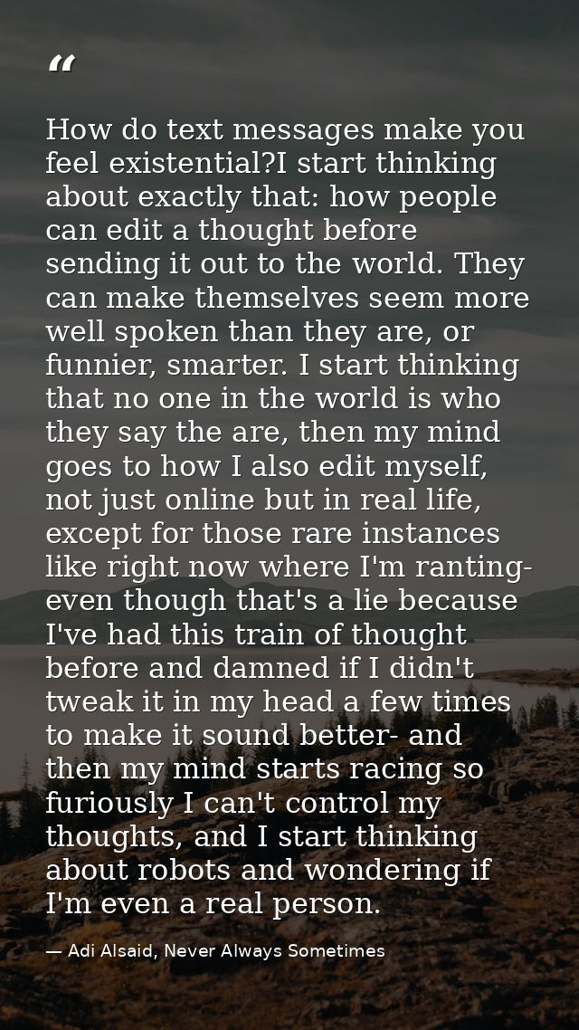 How do text messages make you feel existential?I start thinking about exactly that: how people can edit a thought before — Adi Alsaid, Never Always Sometimes