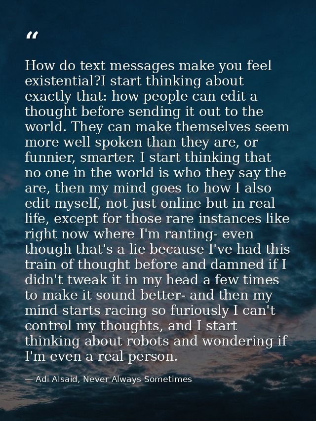 How do text messages make you feel existential?I start thinking about exactly that: how people can edit a thought before — Adi Alsaid, Never Always Sometimes