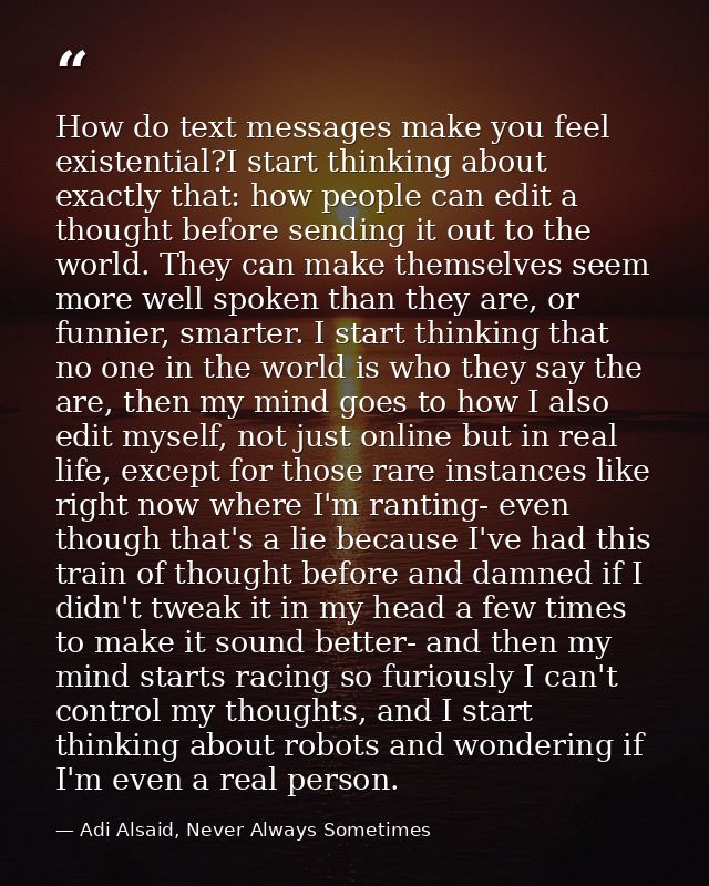 How do text messages make you feel existential?I start thinking about exactly that: how people can edit a thought before — Adi Alsaid, Never Always Sometimes