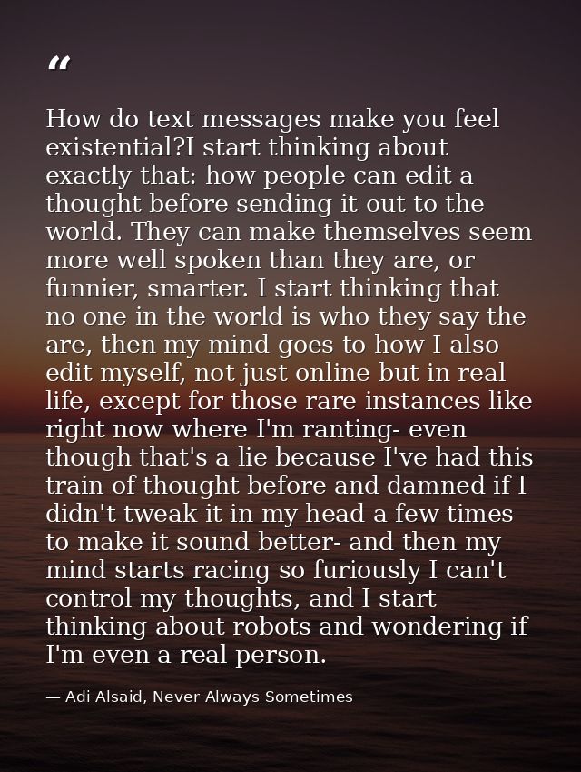 How do text messages make you feel existential?I start thinking about exactly that: how people can edit a thought before — Adi Alsaid, Never Always Sometimes