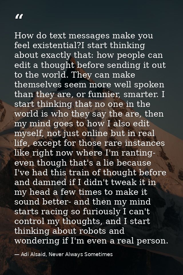 How do text messages make you feel existential?I start thinking about exactly that: how people can edit a thought before — Adi Alsaid, Never Always Sometimes
