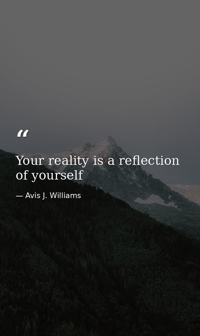 Your reality is a reflection of yourself — Avis J. Williams
