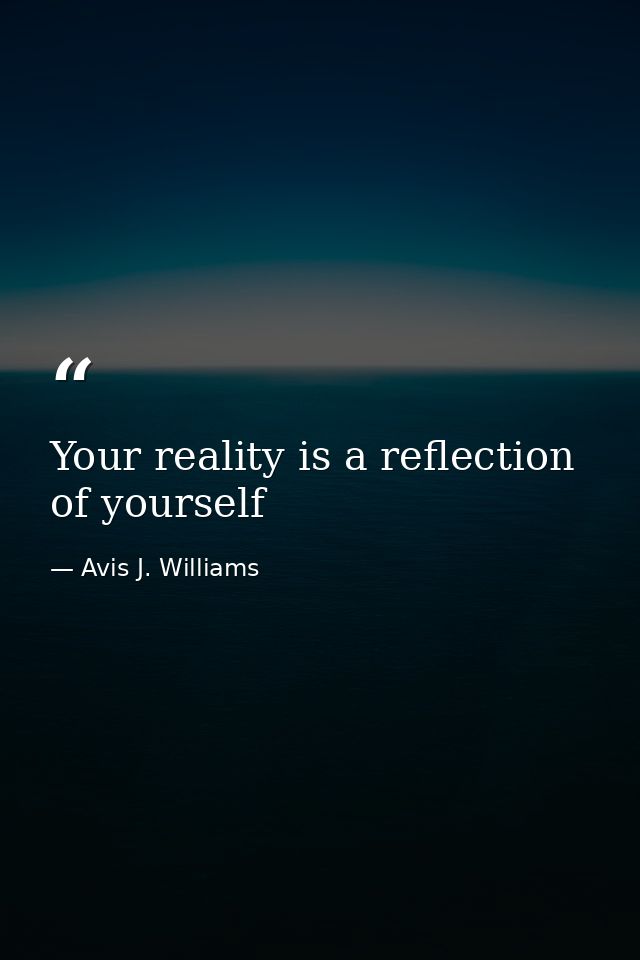 Your reality is a reflection of yourself — Avis J. Williams