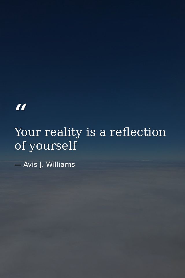 Your reality is a reflection of yourself — Avis J. Williams