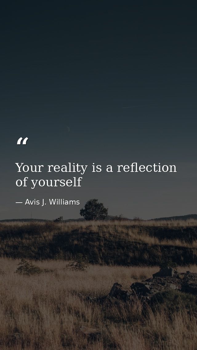 Your reality is a reflection of yourself — Avis J. Williams