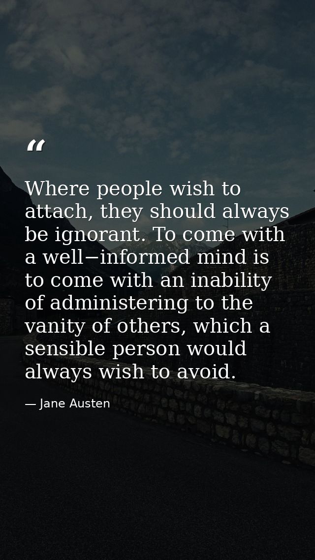 Where people wish to attach, they should always be ignorant. To come with a well−informed mind is to come with an inabil — Jane Austen