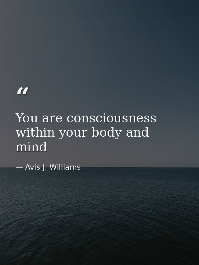 You are consciousness within your body and mind — Avis J. Williams