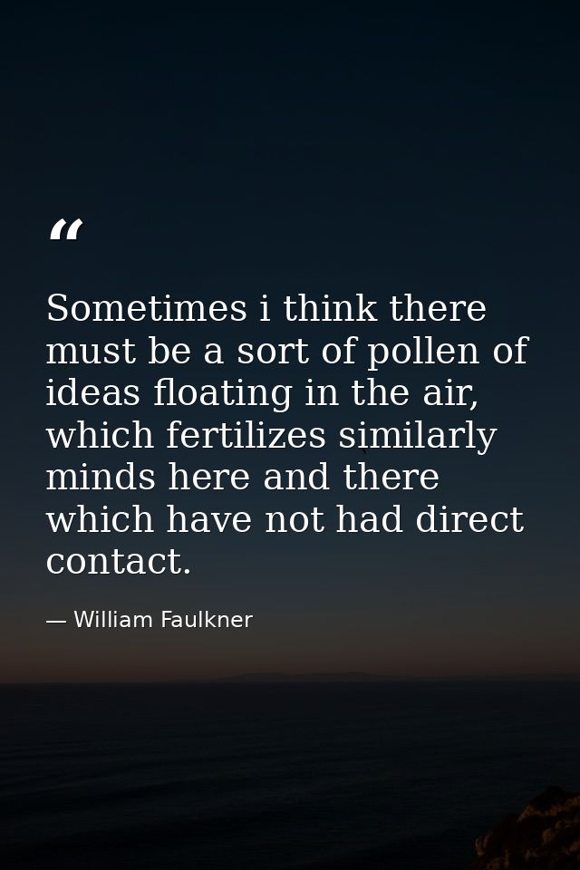 Sometimes i think there must be a sort of pollen of ideas floating in the air, which fertilizes similarly minds here and — William Faulkner