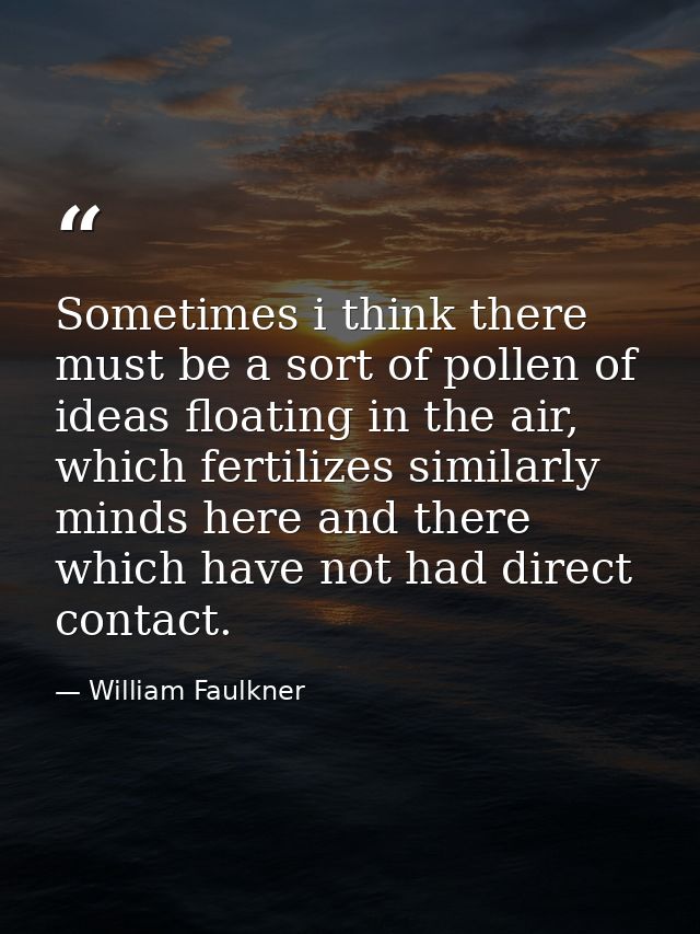 Sometimes i think there must be a sort of pollen of ideas floating in the air, which fertilizes similarly minds here and — William Faulkner