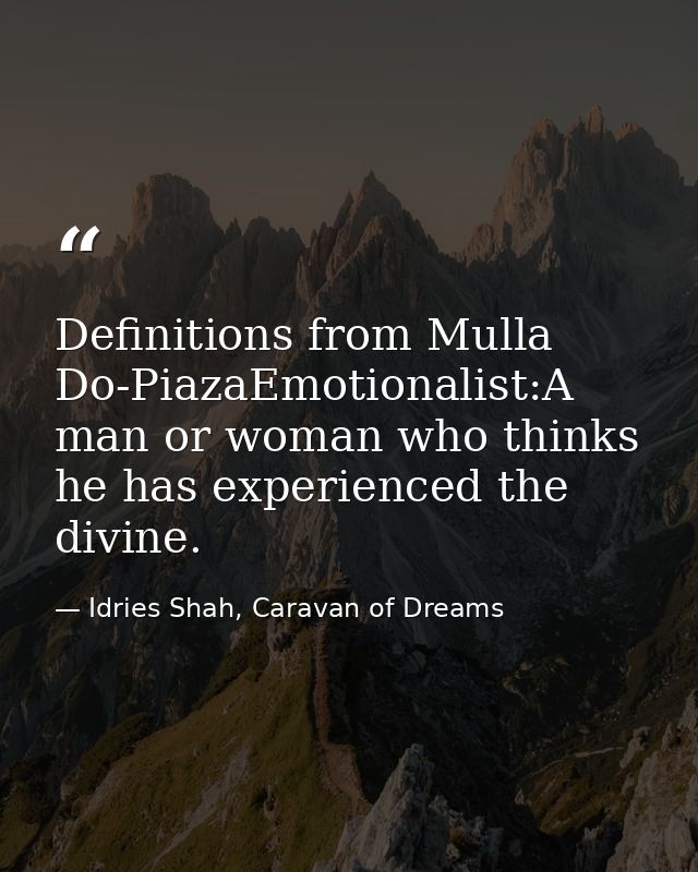 Definitions from Mulla Do-PiazaEmotionalist:A man or woman who thinks he has experienced the divine. — Idries Shah, Caravan of Dreams