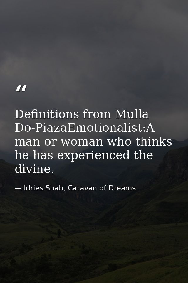 Definitions from Mulla Do-PiazaEmotionalist:A man or woman who thinks he has experienced the divine. — Idries Shah, Caravan of Dreams
