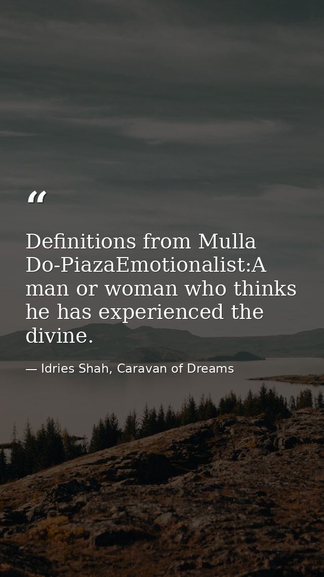 Definitions from Mulla Do-PiazaEmotionalist:A man or woman who thinks he has experienced the divine. — Idries Shah, Caravan of Dreams