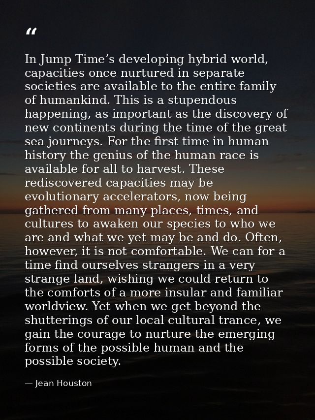 In Jump Time’s developing hybrid world, capacities once nurtured in separate societies are available to the entire famil — Jean Houston