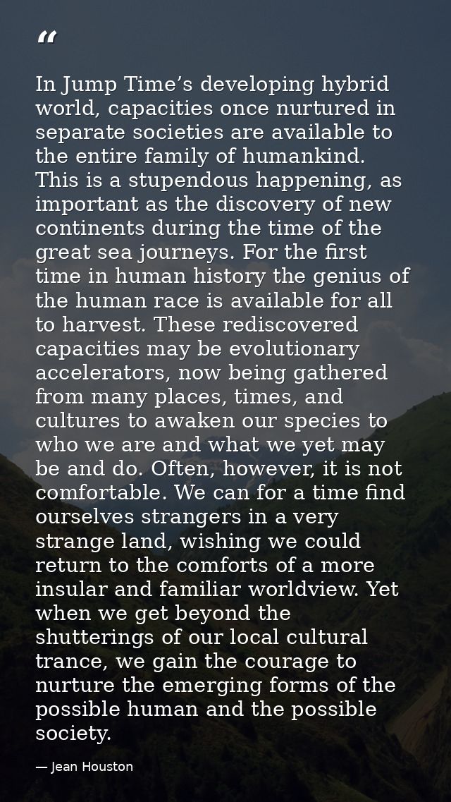 In Jump Time’s developing hybrid world, capacities once nurtured in separate societies are available to the entire famil — Jean Houston