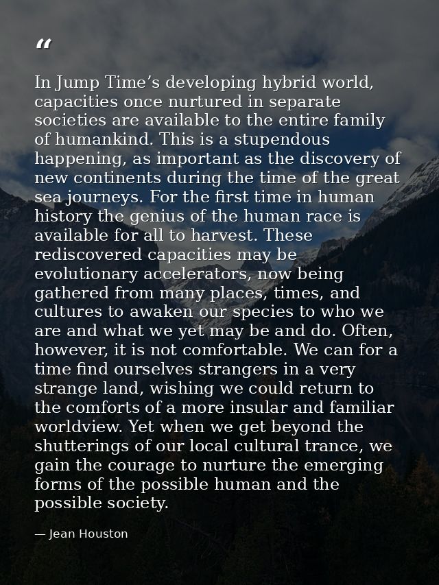 In Jump Time’s developing hybrid world, capacities once nurtured in separate societies are available to the entire famil — Jean Houston
