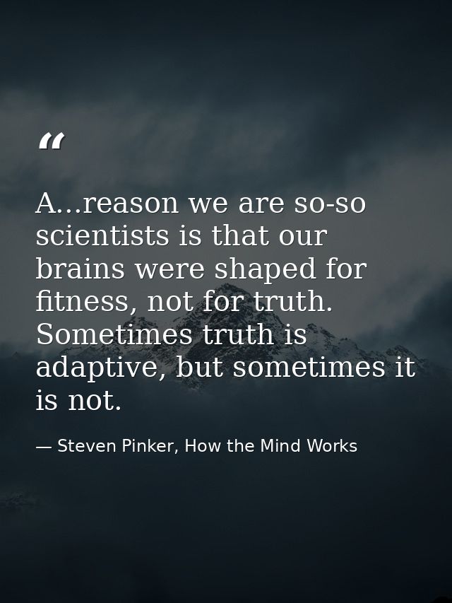 A...reason we are so-so scientists is that our brains were shaped for fitness, not for truth. Sometimes truth is adaptiv — Steven Pinker, How the Mind Works