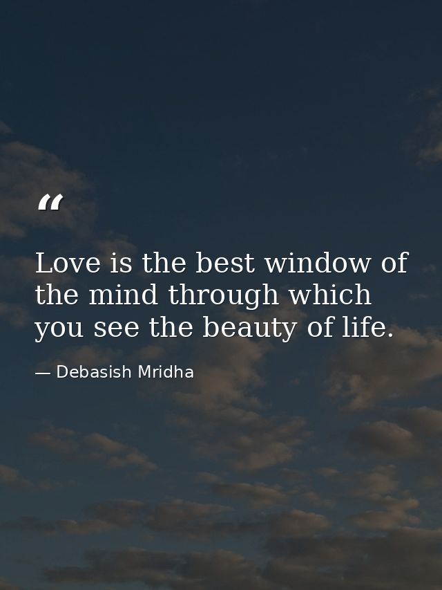 Love is the best window of the mind through which you see the beauty of life. — Debasish Mridha