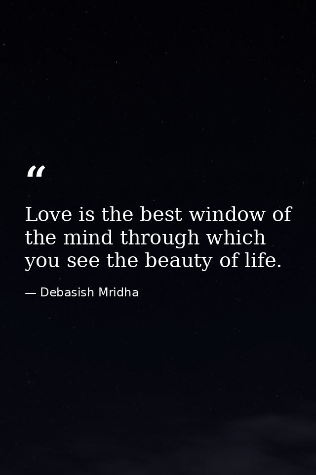 Love is the best window of the mind through which you see the beauty of life. — Debasish Mridha