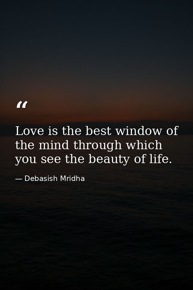 Love is the best window of the mind through which you see the beauty of life. — Debasish Mridha