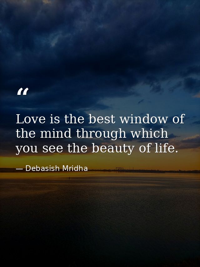 Love is the best window of the mind through which you see the beauty of life. — Debasish Mridha