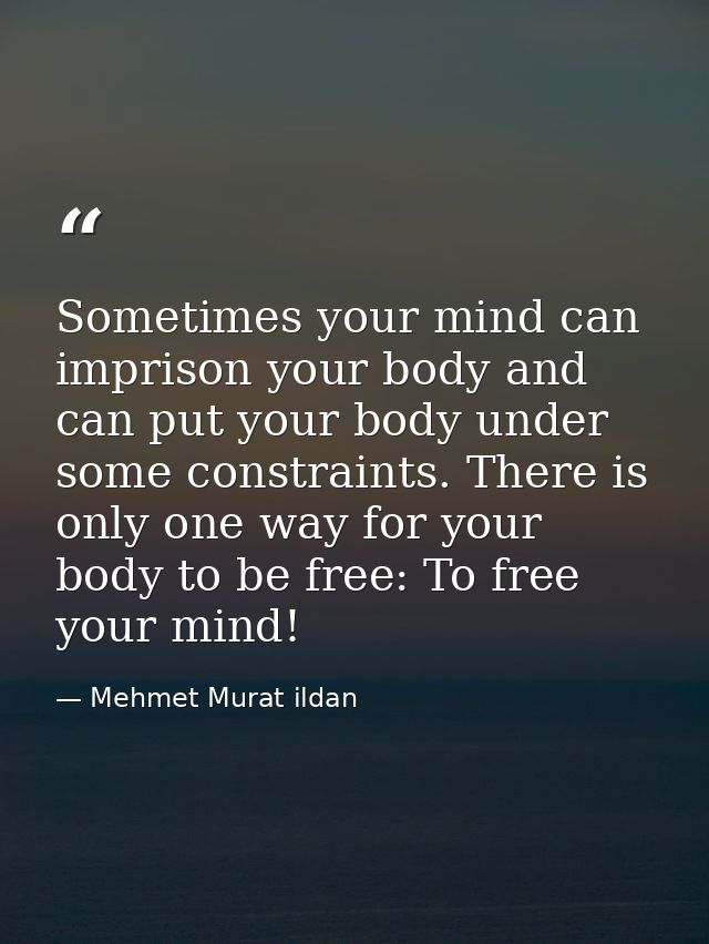 Sometimes your mind can imprison your body and can put your body under some constraints. There is only one way for your  — Mehmet Murat ildan