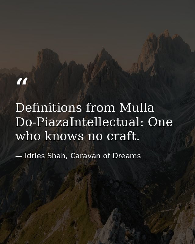 Definitions from Mulla Do-PiazaIntellectual: One who knows no craft. — Idries Shah, Caravan of Dreams