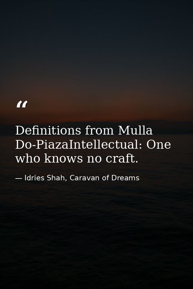 Definitions from Mulla Do-PiazaIntellectual: One who knows no craft. — Idries Shah, Caravan of Dreams