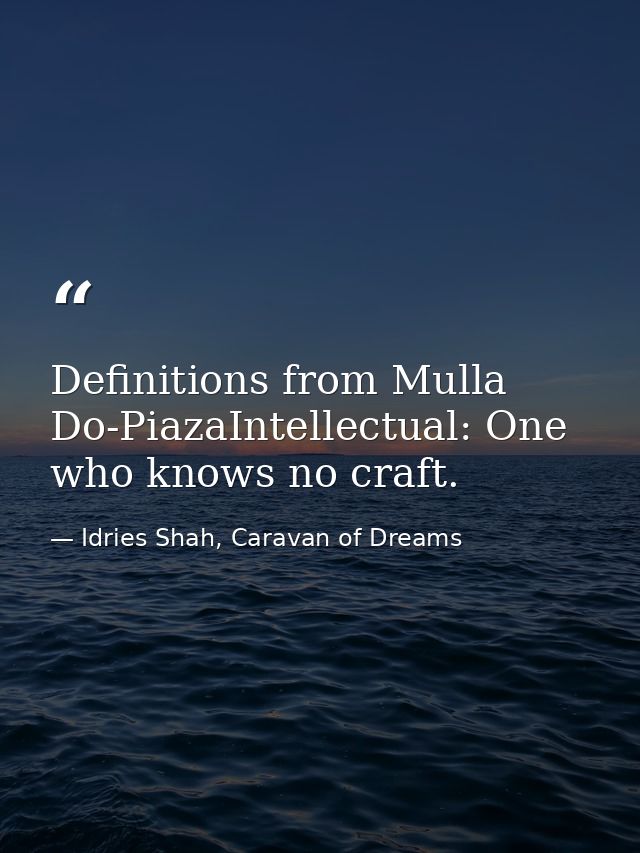 Definitions from Mulla Do-PiazaIntellectual: One who knows no craft. — Idries Shah, Caravan of Dreams