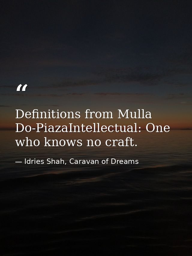 Definitions from Mulla Do-PiazaIntellectual: One who knows no craft. — Idries Shah, Caravan of Dreams