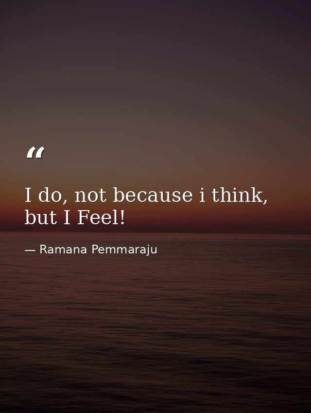 I do, not because i think, but I Feel! — Ramana Pemmaraju