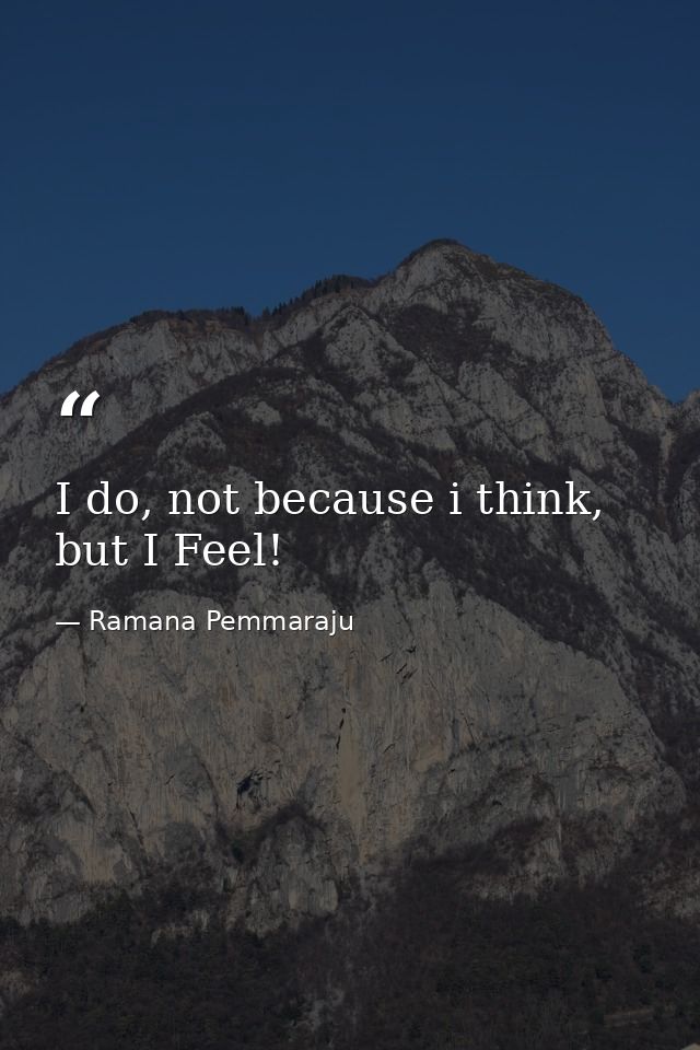 I do, not because i think, but I Feel! — Ramana Pemmaraju