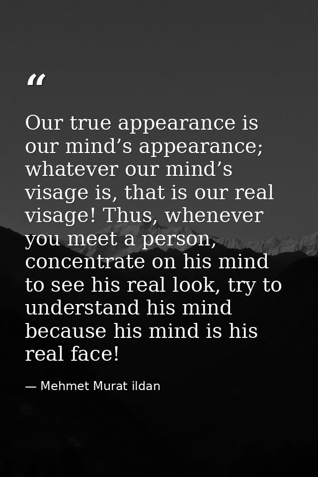 Our true appearance is our mind’s appearance; whatever our mind’s visage is, that is our real visage! Thus, whenever you — Mehmet Murat ildan